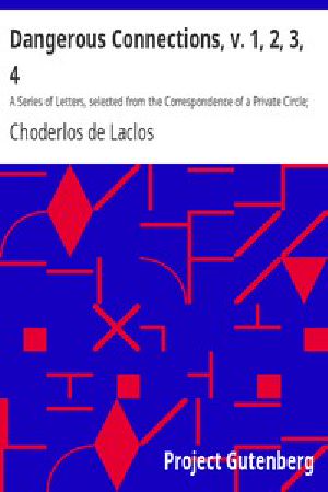 [Gutenberg 45512] • Dangerous Connections, v. 1, 2, 3, 4 / A Series of Letters, selected from the Correspondence of a Private Circle; and Published for the Instruction of Society.